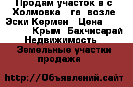 Продам участок в с.Холмовка 6 га, возле Эски-Кермен › Цена ­ 1 500 000 - Крым, Бахчисарай Недвижимость » Земельные участки продажа   